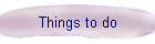Things to do